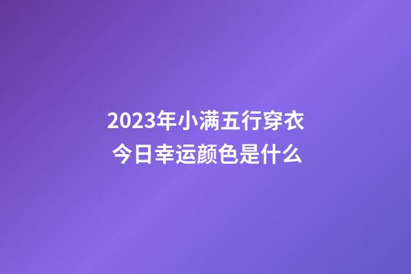 2023年小满五行穿衣 今日幸运颜色是什么